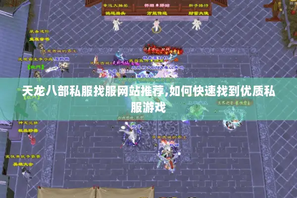 天龙八部私服找服网站推荐,如何快速找到优质私服游戏