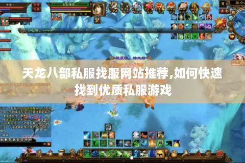 天龙八部私服找服网站推荐,如何快速找到优质私服游戏