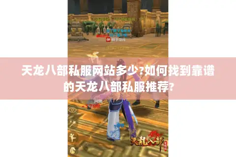 天龙八部私服网站多少?如何找到靠谱的天龙八部私服推荐? 天龙八部私服网站多少?如何找到靠谱的天龙八部私服推荐?
