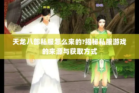 天龙八部私服怎么来的?揭秘私服游戏的来源与获取方式
