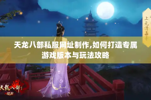 天龙八部私服网址制作,如何打造专属游戏版本与玩法攻略 天龙八部私服网址制作,如何打造专属游戏版本与玩法攻略