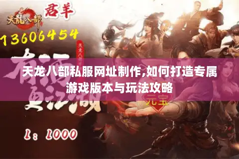 天龙八部私服网址制作,如何打造专属游戏版本与玩法攻略 天龙八部私服网址制作,如何打造专属游戏版本与玩法攻略
