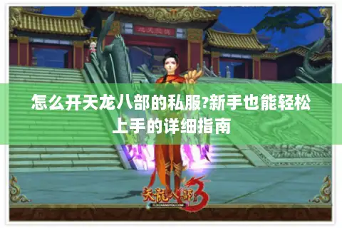 怎么开天龙八部的私服?新手也能轻松上手的详细指南 怎么开天龙八部的私服?新手也能轻松上手的详细指南