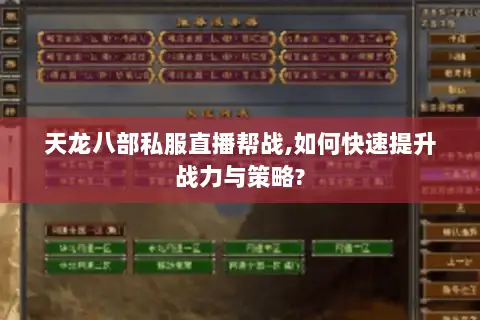 天龙八部私服直播帮战,如何快速提升战力与策略? 天龙八部私服直播帮战,如何快速提升战力与策略?