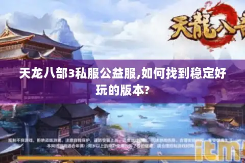 天龙八部3私服公益服,如何找到稳定好玩的版本? 天龙八部3私服公益服,如何找到稳定好玩的版本?