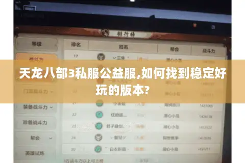 天龙八部3私服公益服,如何找到稳定好玩的版本? 天龙八部3私服公益服,如何找到稳定好玩的版本?