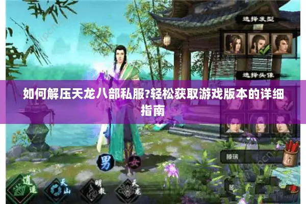 如何解压天龙八部私服?轻松获取游戏版本的详细指南