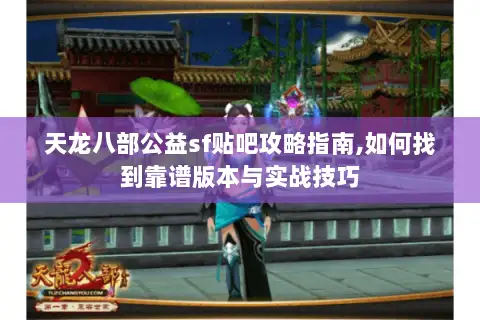 天龙八部公益sf贴吧攻略指南,如何找到靠谱版本与实战技巧 天龙八部公益sf贴吧攻略指南,如何找到靠谱版本与实战技巧