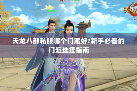 天龙八部私服哪个门派好?新手必看的门派选择指南