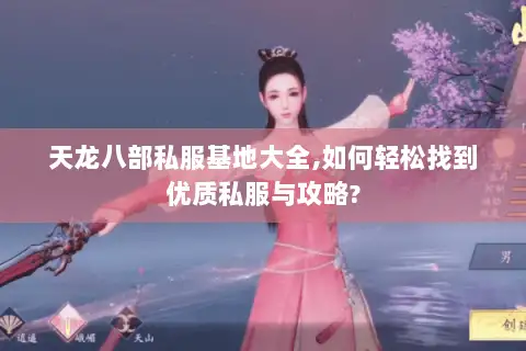 天龙八部私服基地大全,如何轻松找到优质私服与攻略? 天龙八部私服基地大全,如何轻松找到优质私服与攻略?