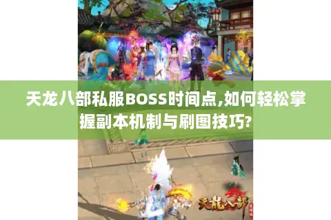 天龙八部私服BOSS时间点,如何轻松掌握副本机制与刷图技巧? 天龙八部私服BOSS时间点,如何轻松掌握副本机制与刷图技巧?