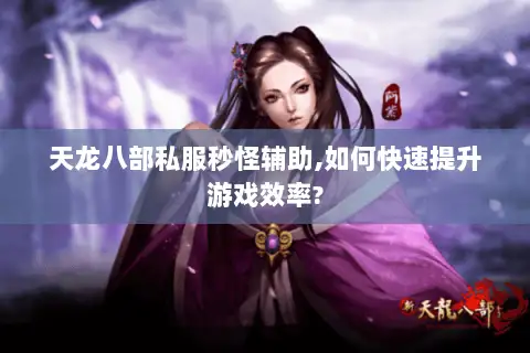 天龙八部私服秒怪辅助,如何快速提升游戏效率? 天龙八部私服秒怪辅助,如何快速提升游戏效率?