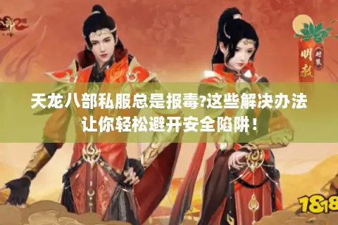 天龙八部私服总是报毒?这些解决办法让你轻松避开安全陷阱！