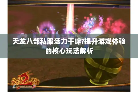 天龙八部私服活力干嘛?提升游戏体验的核心玩法解析