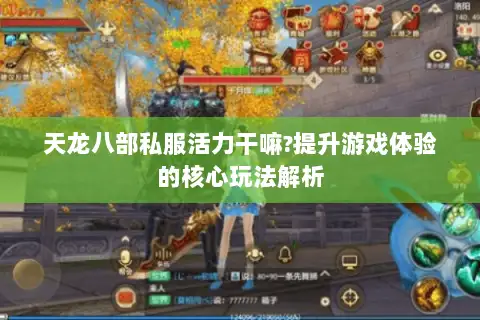 天龙八部私服活力干嘛?提升游戏体验的核心玩法解析