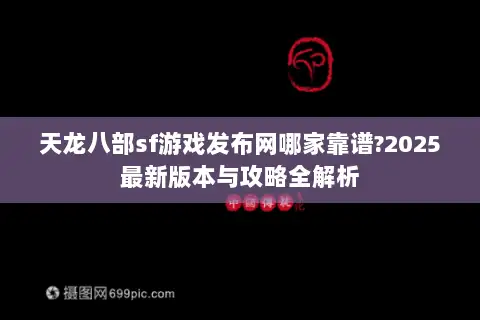 天龙八部sf游戏发布网哪家靠谱?2025最新版本与攻略全解析