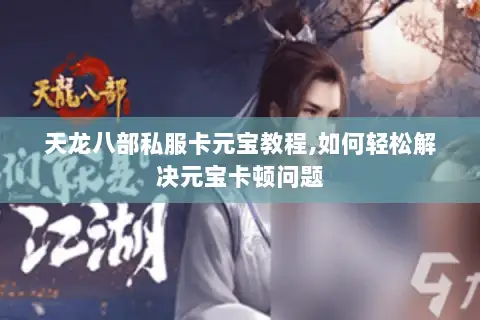 天龙八部私服卡元宝教程,如何轻松解决元宝卡顿问题