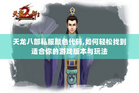 天龙八部私服颜色代码,如何轻松找到适合你的游戏版本与玩法 天龙八部私服颜色代码,如何轻松找到适合你的游戏版本与玩法