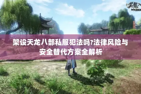 架设天龙八部私服犯法吗?法律风险与安全替代方案全解析