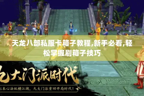 天龙八部私服卡箱子教程,新手必看,轻松掌握刷箱子技巧 天龙八部私服卡箱子教程,新手必看,轻松掌握刷箱子技巧