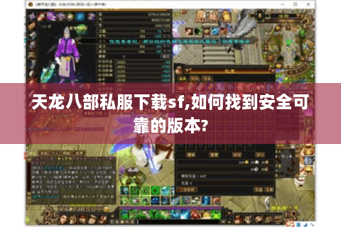 天龙八部私服下载sf,如何找到安全可靠的版本? 天龙八部私服下载sf,如何找到安全可靠的版本?