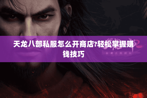 天龙八部私服怎么开商店?轻松掌握赚钱技巧