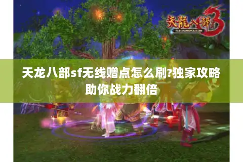 天龙八部sf无线赠点怎么刷?独家攻略助你战力翻倍