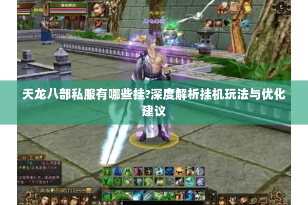 天龙八部私服有哪些挂?深度解析挂机玩法与优化建议 天龙八部私服有哪些挂?深度解析挂机玩法与优化建议