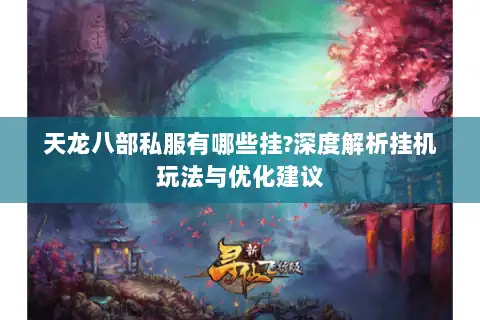天龙八部私服有哪些挂?深度解析挂机玩法与优化建议 天龙八部私服有哪些挂?深度解析挂机玩法与优化建议