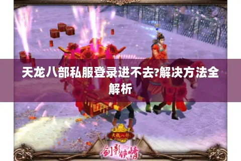 天龙八部私服登录进不去?解决方法全解析