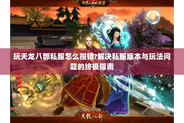 玩天龙八部私服怎么报错?解决私服版本与玩法问题的终极指南 玩天龙八部私服怎么报错?解决私服版本与玩法问题的终极指南