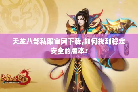 天龙八部私服官网下载,如何找到稳定安全的版本?