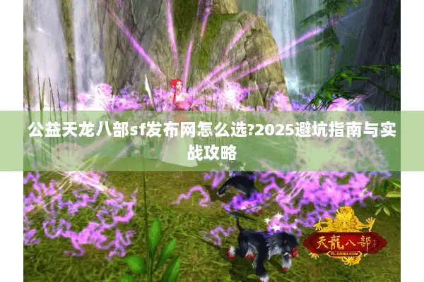 公益天龙八部sf发布网怎么选?2025避坑指南与实战攻略