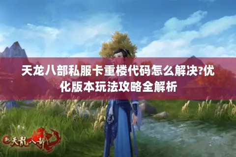 天龙八部私服卡重楼代码怎么解决?优化版本玩法攻略全解析