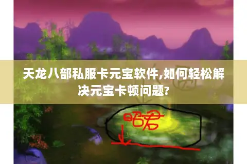 天龙八部私服卡元宝软件,如何轻松解决元宝卡顿问题?