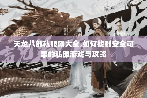 天龙八部私服网大全,如何找到安全可靠的私服游戏与攻略