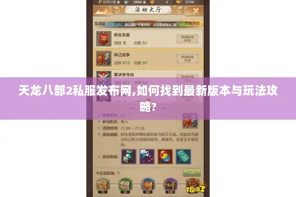天龙八部2私服发布网,如何找到最新版本与玩法攻略?