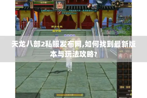 天龙八部2私服发布网,如何找到最新版本与玩法攻略?
