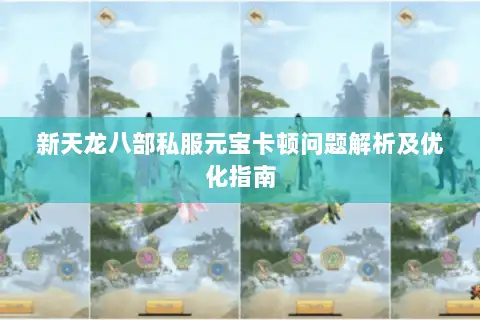 新天龙八部私服元宝卡顿问题解析及优化指南 新天龙八部私服元宝卡顿问题解析及优化指南