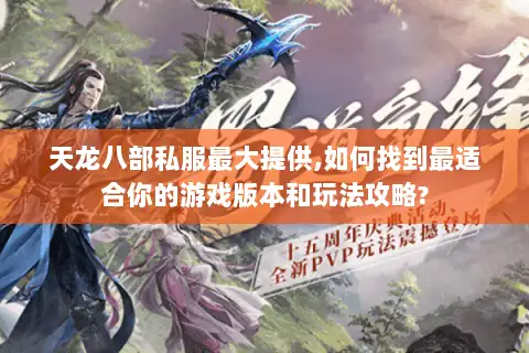 天龙八部私服最大提供,如何找到最适合你的游戏版本和玩法攻略?