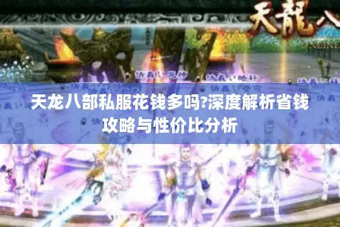 天龙八部私服花钱多吗?深度解析省钱攻略与性价比分析 天龙八部私服花钱多吗?深度解析省钱攻略与性价比分析