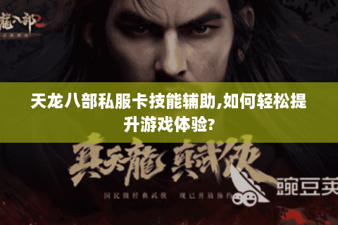 天龙八部私服卡技能辅助,如何轻松提升游戏体验?