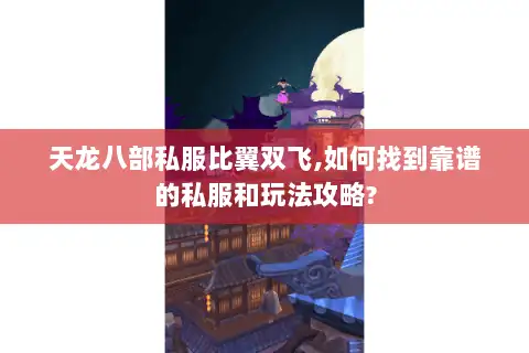 天龙八部私服比翼双飞,如何找到靠谱的私服和玩法攻略?