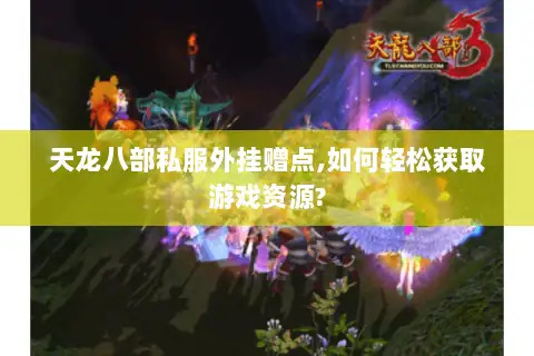 天龙八部私服外挂赠点,如何轻松获取游戏资源?