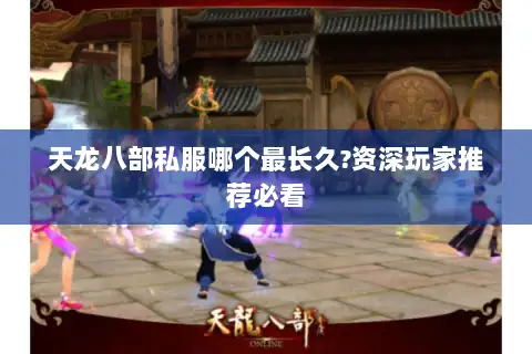 天龙八部私服哪个最长久?资深玩家推荐必看 天龙八部私服哪个最长久?资深玩家推荐必看