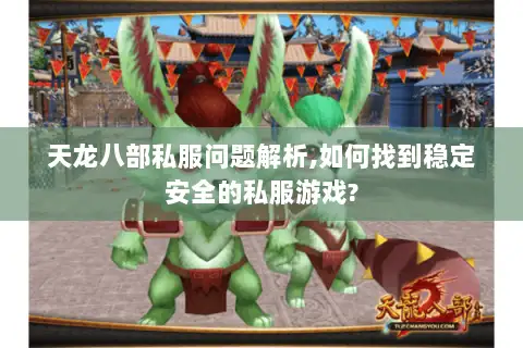 天龙八部私服问题解析,如何找到稳定安全的私服游戏? 天龙八部私服问题解析,如何找到稳定安全的私服游戏?