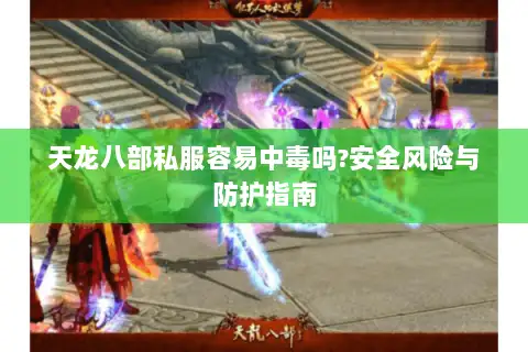 天龙八部私服容易中毒吗?安全风险与防护指南 天龙八部私服容易中毒吗?安全风险与防护指南