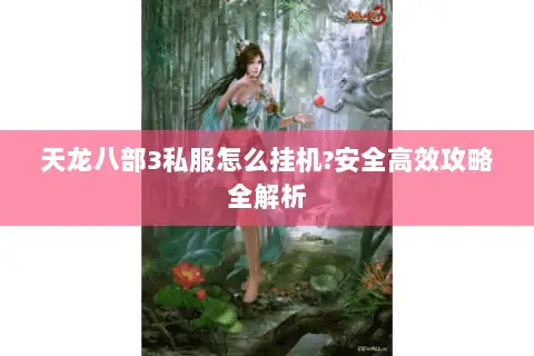天龙八部3私服怎么挂机?安全高效攻略全解析 天龙八部3私服怎么挂机?安全高效攻略全解析