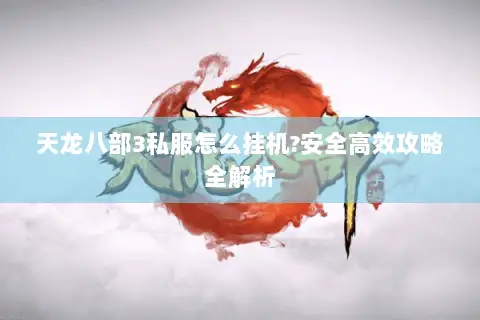 天龙八部3私服怎么挂机?安全高效攻略全解析 天龙八部3私服怎么挂机?安全高效攻略全解析