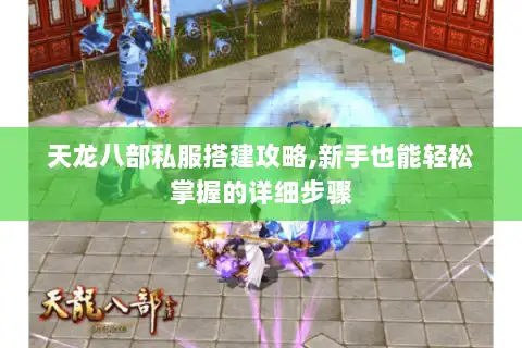 天龙八部私服搭建攻略,新手也能轻松掌握的详细步骤 天龙八部私服搭建攻略,新手也能轻松掌握的详细步骤